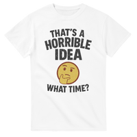 Load image into Gallery viewer, That’s a Horrible Idea What Time Tee